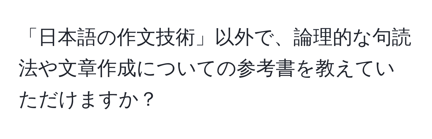 「日本語の作文技術」以外で、論理的な句読法や文章作成についての参考書を教えていただけますか？