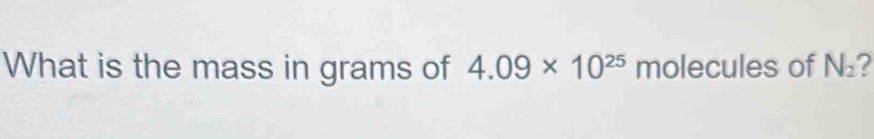 What is the mass in grams of 4.09* 10^(25)m olecules of N_2 2