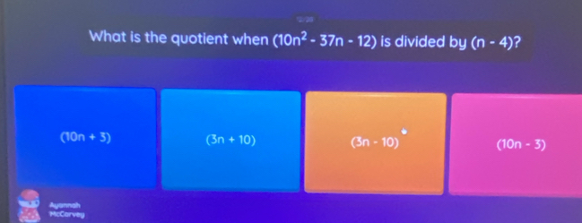 What is the quotient when (10n^2-37n-12) is divided by(n-4) ?
(10n+5)
(3n+10)
(3n-10)^circ  (10n-3)