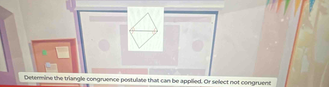 Determine the triangle congruence postulate that can be applied. Or select not congruent