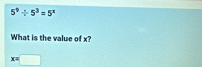 5^9/ 5^3=5^x
What is the value of x?
x=□