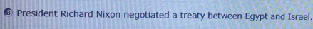 ⊥ President Richard Nixon negotiated a treaty between Egypt and Israel.