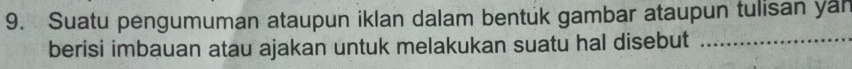 Suatu pengumuman ataupun iklan dalam bentuk gambar ataupun tulisan yan 
berisi imbauan atau ajakan untuk melakukan suatu hal disebut_