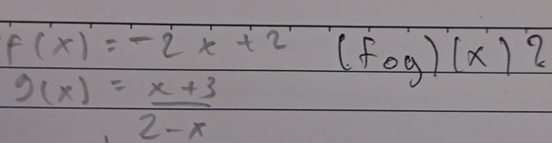 f(x)=-2x+2(fog)(x)2
g(x)= (x+3)/2-x 