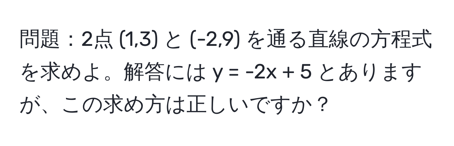 問題：2点 (1,3) と (-2,9) を通る直線の方程式を求めよ。解答には y = -2x + 5 とありますが、この求め方は正しいですか？