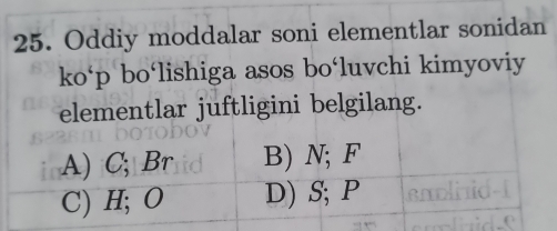 Oddiy moddalar soni elementlar sonidan
ko‘ p bo‘lishiga asos bo‘luvchi kimyoviy
elementlar juftligini belgilang.
A) C; Br B) N; F
C) H; O D) S; P