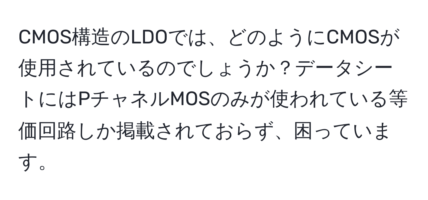 CMOS構造のLDOでは、どのようにCMOSが使用されているのでしょうか？データシートにはPチャネルMOSのみが使われている等価回路しか掲載されておらず、困っています。