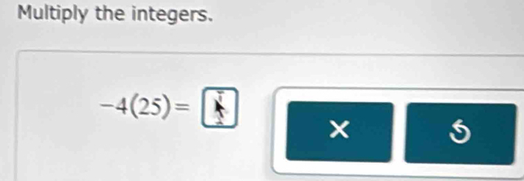 Multiply the integers.
-4(25)=□
×