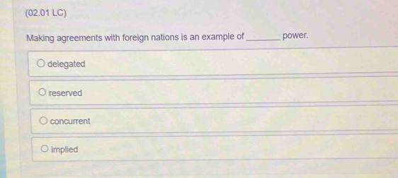 (02.01 LC)
Making agreements with foreign nations is an example of_ power.
delegated
reserved
concurrent
implied