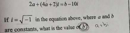 2a+(4a+2)i=b-10i
If i=sqrt(-1) in the equation above, where a and b
are constants, what is the value of b