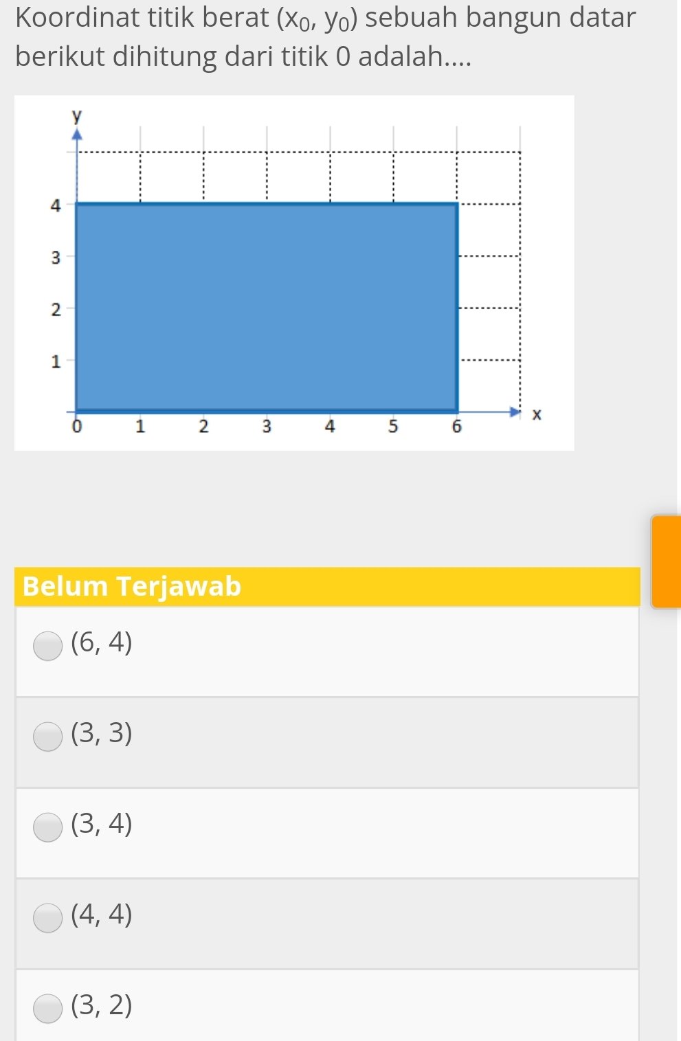 Koordinat titik berat (x_0,y_0) sebuah bangun datar
berikut dihitung dari titik 0 adalah....
Belum Terjawab
(6,4)
(3,3)
(3,4)
(4,4)
(3,2)