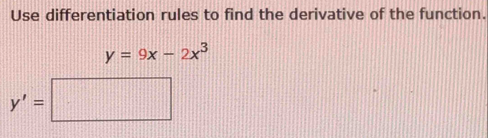 Use differentiation rules to find the derivative of the function.
y=9x-2x^3
y'=□