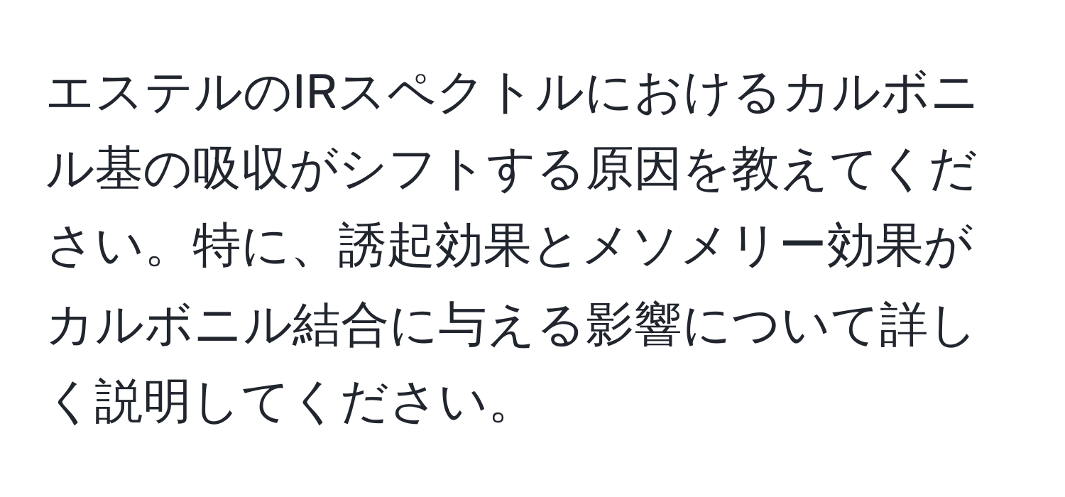 エステルのIRスペクトルにおけるカルボニル基の吸収がシフトする原因を教えてください。特に、誘起効果とメソメリー効果がカルボニル結合に与える影響について詳しく説明してください。