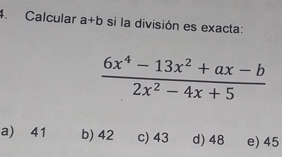 Calcular a+b si la división es exacta:
 (6x^4-13x^2+ax-b)/2x^2-4x+5 
a) 41 b) 42 c) 43 d) 48 e) 45