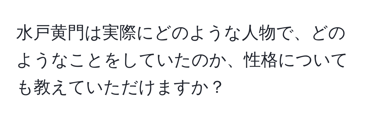 水戸黄門は実際にどのような人物で、どのようなことをしていたのか、性格についても教えていただけますか？