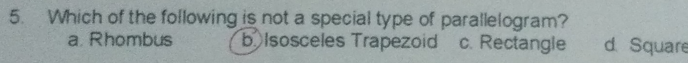 Which of the following is not a special type of parallelogram?
a. Rhombus b Isosceles Trapezoid c. Rectangle d Square