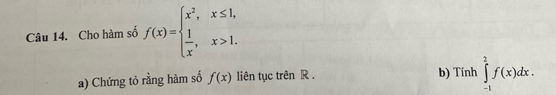 Cho hàm số f(x)=beginarrayl x^2,x≤ 1,  1/x ,x>1.endarray.
a) Chứng tỏ rằng hàm số f(x) liên tục trên R. b) Tính ∈tlimits _(-1)^2f(x)dx.