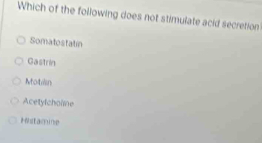 Which of the following does not stimulate acid secretion
Somatostatin
Gastrin
Motilin
Acetylcholine
Histamine