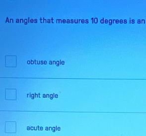 An angles that measures 10 degrees is an
obtuse angle
right angle
acute angle