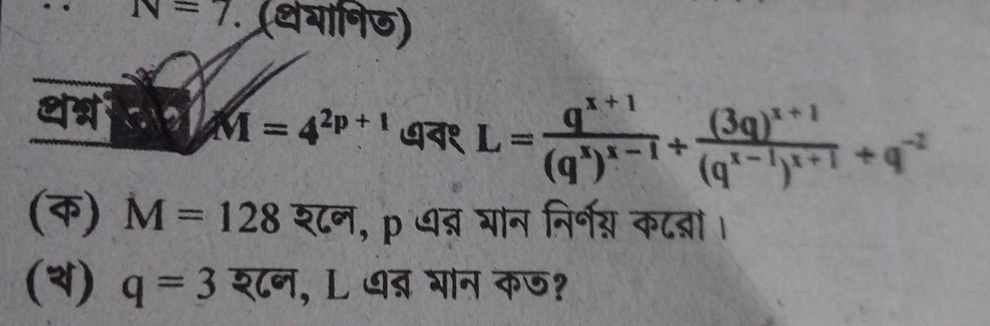 N=7 (थयानिऊ)
∵ M=4^(2p+1) धव१ L=frac q^(x+1)(q^x)^x-1/ frac (3q)^x+1(q^(x-1))^x+1+q^(-2)
(क) M=128 श८न, p थब्र घान निर्नग् कटब्ना। 
() q=3overline 269 , L धब् भान कछ?