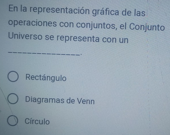 En la representación gráfica de las
operaciones con conjuntos, el Conjunto
Universo se representa con un
_
.
Rectángulo
Diagramas de Venn
Círculo