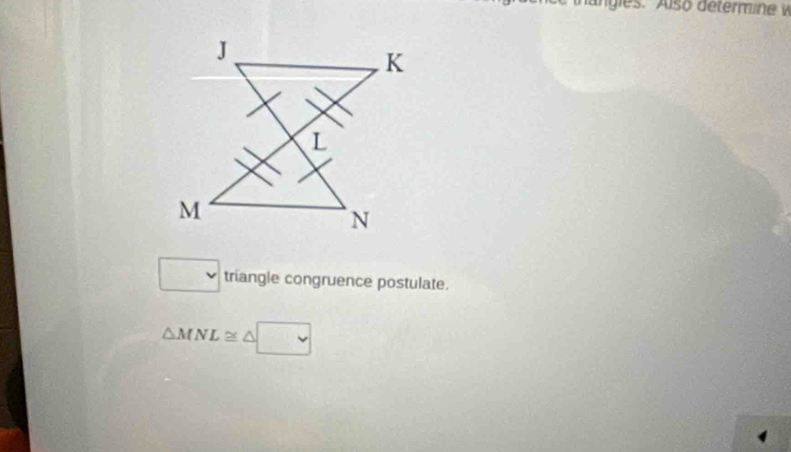 gies A lso determ ine v 
□ triangle congruence postulate.
△ MNL≌ △ □
4