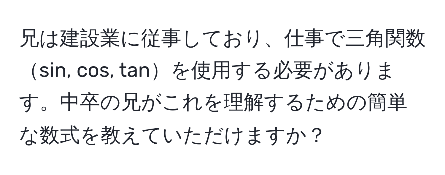 兄は建設業に従事しており、仕事で三角関数sin, cos, tanを使用する必要があります。中卒の兄がこれを理解するための簡単な数式を教えていただけますか？