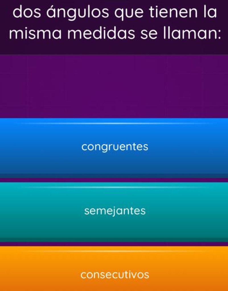 dos ángulos que tienen la
misma medidas se llaman:
congruentes
semejantes
consecutivos