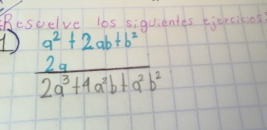 Bescelve lbs siquientes ejercicios
D a^2+2ab+b^2
 2a/2a^3+4a^2b+a^2b^2 