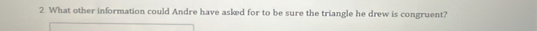 What other information could Andre have asked for to be sure the triangle he drew is congruent?