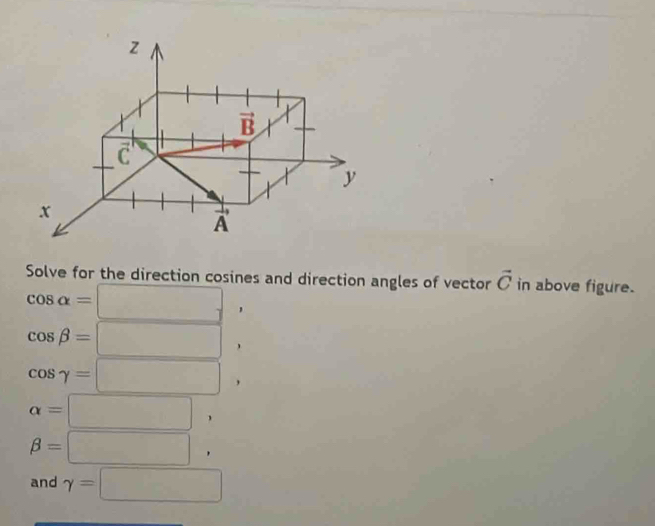 Solve for the direction cosines and direction angles of vector vector C in above figure.
cos alpha =□ ,
cos beta =□ ,
cos gamma =□ ,
alpha =□^
beta =□ ,
and gamma =□