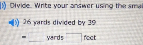 Divide. Write your answer using the sma
26 yards divided by 39
=□ yards □ feet