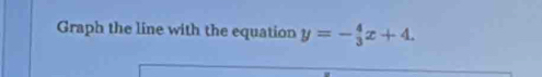 Graph the line with the equation y=-_3^4x+4.