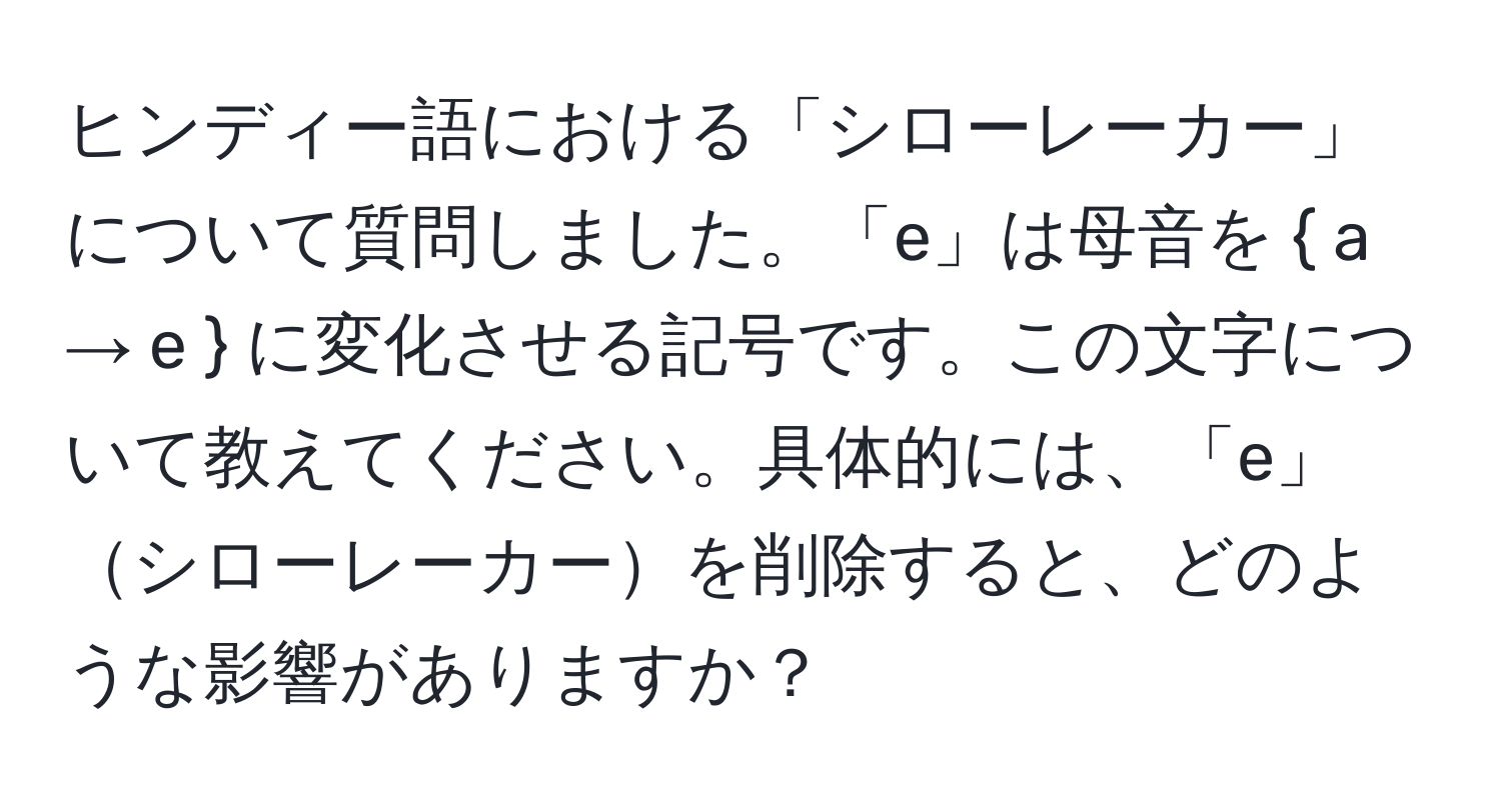 ヒンディー語における「シローレーカー」について質問しました。「е」は母音を  a → e  に変化させる記号です。この文字について教えてください。具体的には、「е」シローレーカーを削除すると、どのような影響がありますか？