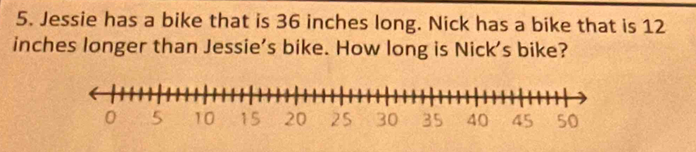 Jessie has a bike that is 36 inches long. Nick has a bike that is 12
inches longer than Jessie's bike. How long is Nick's bike?