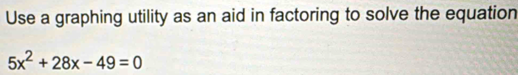 Use a graphing utility as an aid in factoring to solve the equation
5x^2+28x-49=0