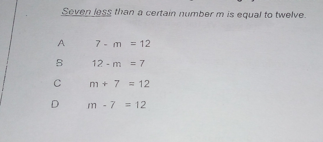 Solved: Seven less than a certain number m is equal to twelve. A 7-m=12 ...