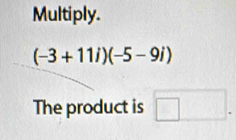 Multiply.
(-3+11i)(-5-9i)
The product is □ .