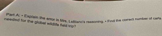 • Explain the error in Mrs. LeBlanc's reasoning. • Find the correct number of carts 
needed for the global wildlife field trip?