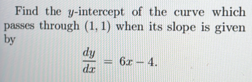 Find the y-intercept of the curve which 
passes through (1,1) when its slope is given 
by
 dy/dx =6x-4.