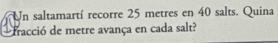 Un saltamartí recorre 25 metres en 40 salts. Quina 
fracció de metre avança en cada salt?