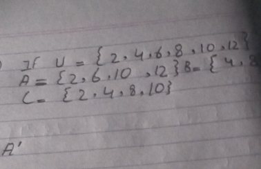 If U= 2,4,6,8,10,12
A= 2,6,10,12 B= 4,8
C= 2,4,8,10
A'