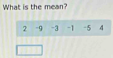 What is the mean?
2 -9 -3 -1 -5 4