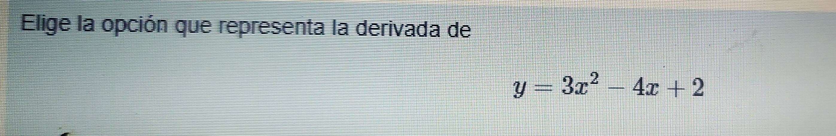 Elige la opción que representa la derivada de
y=3x^2-4x+2