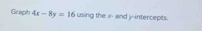 Graph 4x-8y=16 using the x - and y-intercepts.