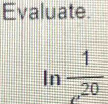 Evaluate.
ln  1/e^(20) 