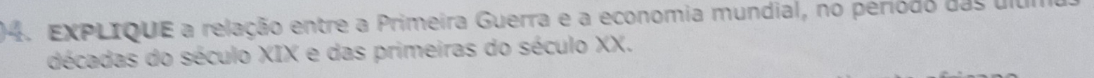 EXPLIQUE a relação entre a Primeira Guerra e a economia mundial, no periodo das ulum 
décadas do século XIX e das primeiras do século XX.