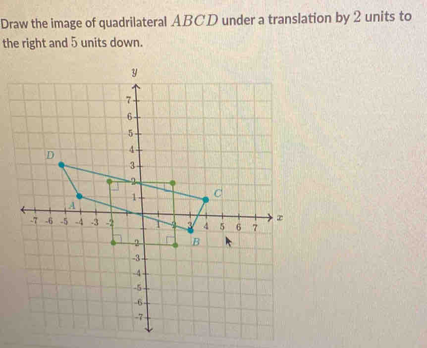 Draw the image of quadrilateral ABCD under a translation by 2 units to 
the right and 5 units down.