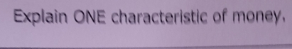 Explain ONE characteristic of money,