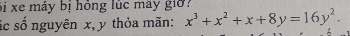 bi xe máy bị hỏng lúc mây giờ ? 
sc số nguyên x, y thỏa mãn: x^3+x^2+x+8y=16y^2.